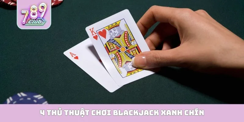 4 thủ thuật chơi Blackjack xanh chín