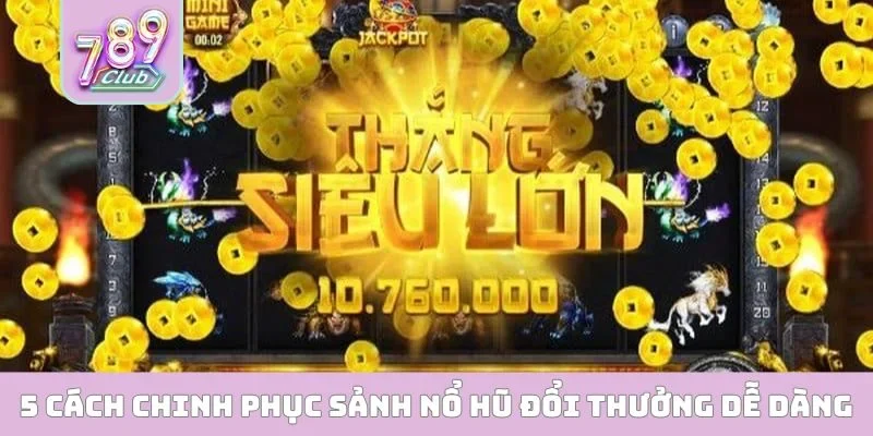 5 cách chinh phục sảnh nổ hũ đổi thưởng dễ dàng