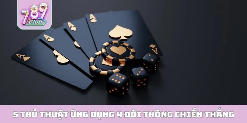 5 thủ thuật ứng dụng 4 đôi thông giành chiến thắng