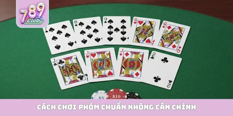 Cách chơi Phỏm chuẩn không cần chỉnh