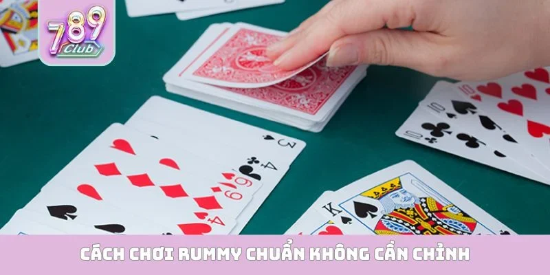 Cách chơi Rummy chuẩn không cần chỉnh