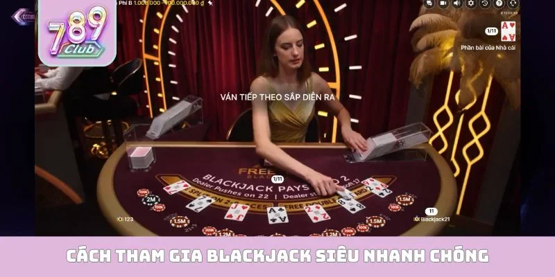 Cách tham gia Blackjack siêu nhanh chóng