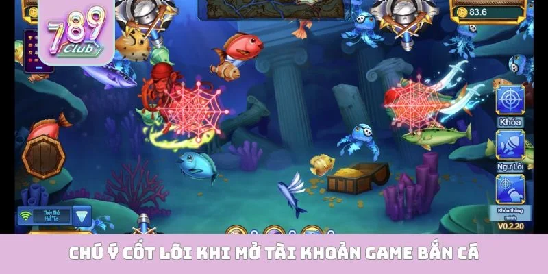 Chú ý cốt lõi khi mở tài khoản game bắn cá