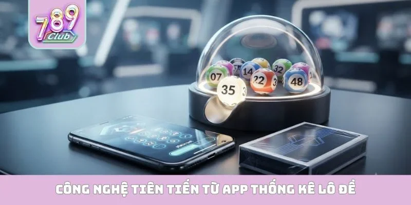 Công nghệ tiên tiến từ app thống kê lô đề