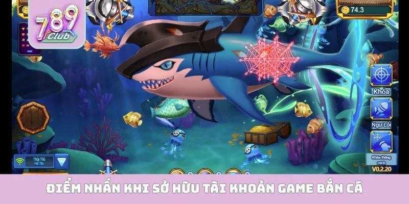 Điểm nhấn khi sở hữu tài khoản game bắn cá