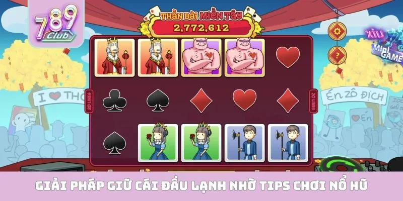 Giải pháp giữ cái đầu lạnh nhờ tips chơi nổ hũ