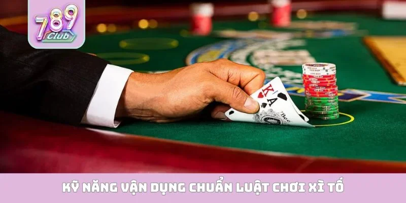 Kỹ năng vận dụng chuẩn luật chơi xì tố
