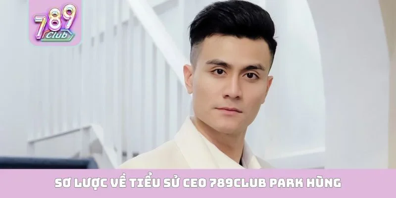Sơ lược về tiểu sử CEO 789Club Park Hùng
