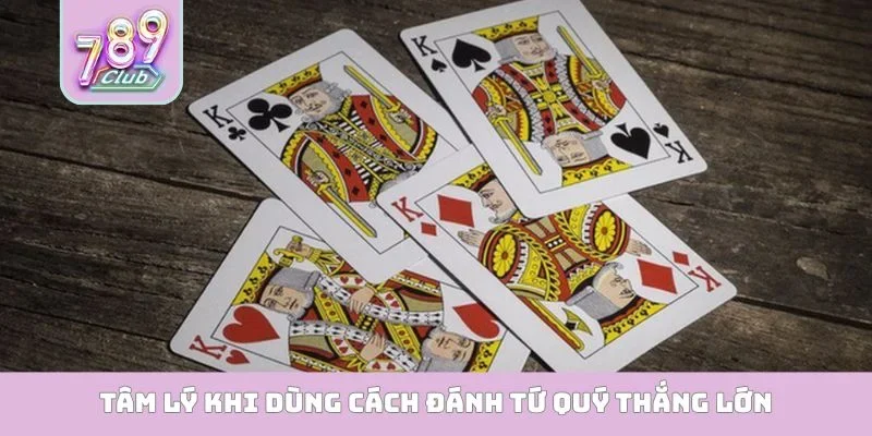 Tâm lý khi dùng cách đánh tứ quý thắng lớn