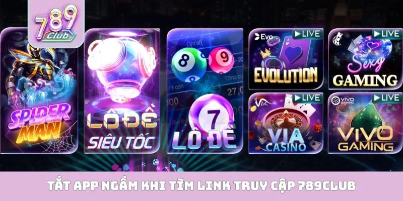 Tắt app ngầm khi tìm link truy cập 789Club