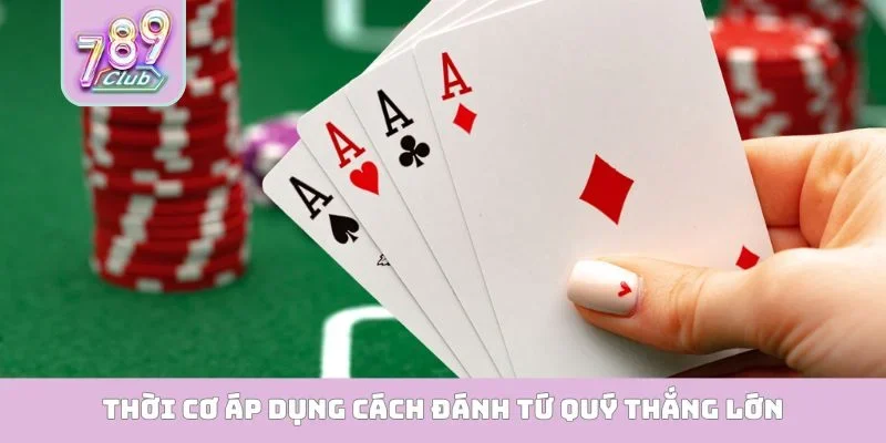 Thời cơ áp dụng cách đánh tứ quý thắng lớn