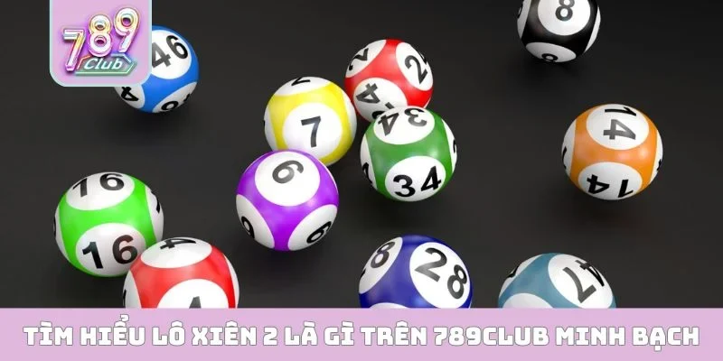 Tìm hiểu lô xiên 2 là gì trên 789CLUB minh bạch