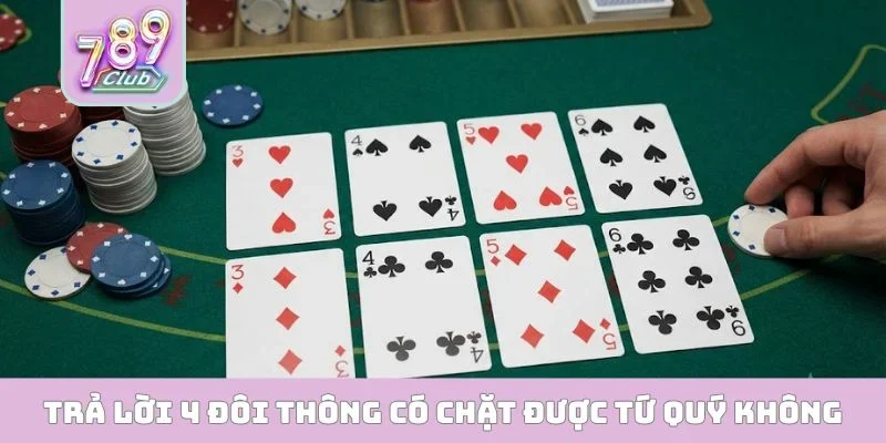 Trả lời 4 đôi thông có chặt được tứ quý không